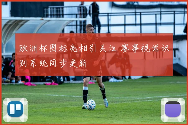 欧洲杯图标亮相引关注 赛事视觉识别系统同步更新