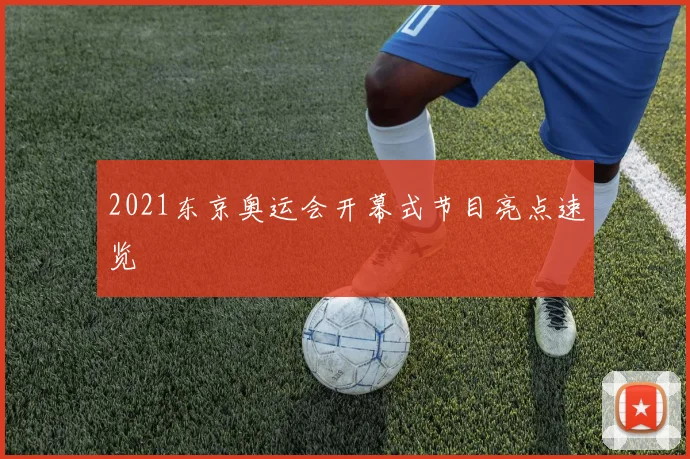 2021东京奥运会开幕式节目亮点速览