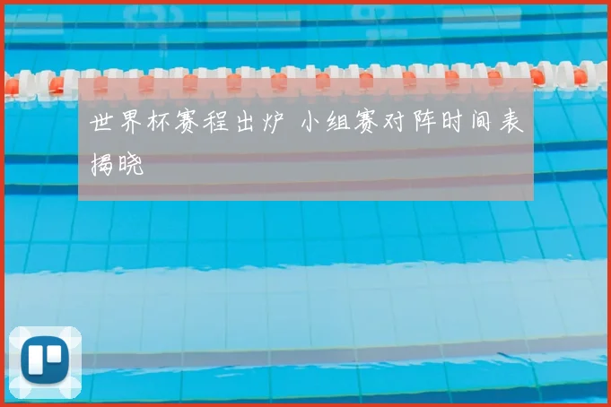 世界杯赛程出炉 小组赛对阵时间表揭晓