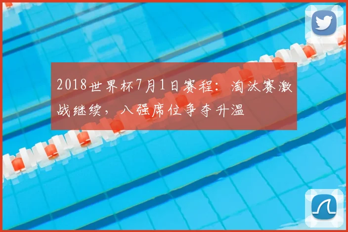 2018世界杯7月1日赛程:淘汰赛激战继续,八强席位争夺升温