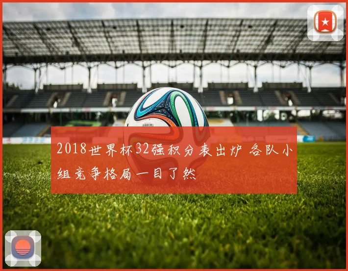 2018世界杯32强积分表出炉 各队小组竞争格局一目了然