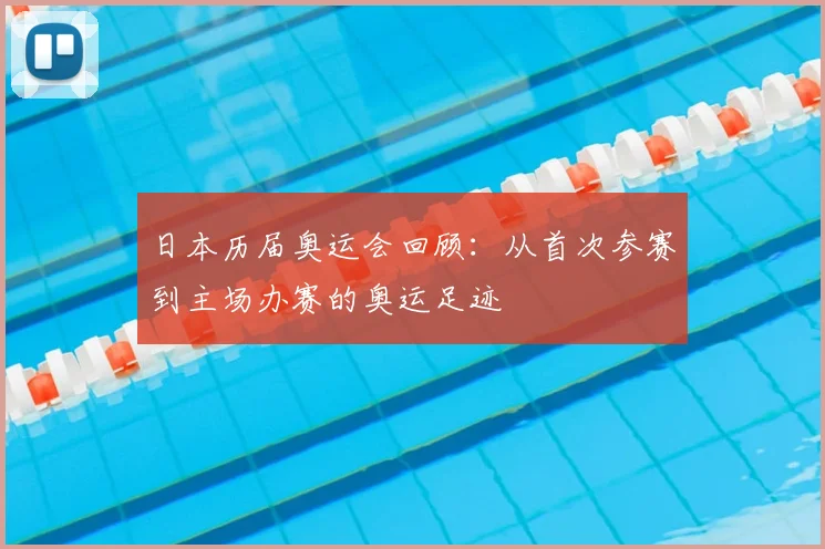 日本历届奥运会回顾:从首次参赛到主场办赛的奥运足迹