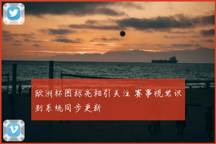 欧洲杯图标亮相引关注 赛事视觉识别系统同步更新