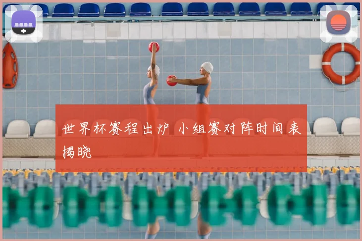 世界杯赛程出炉 小组赛对阵时间表揭晓
