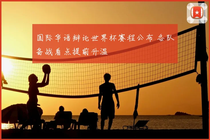 国际华语辩论世界杯赛程公布 各队备战看点提前升温