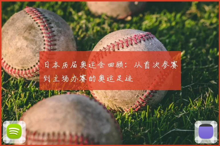 日本历届奥运会回顾:从首次参赛到主场办赛的奥运足迹