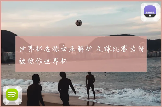 世界杯名称由来解析 足球比赛为何被称作世界杯